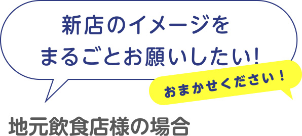 [地元飲食店の場合]新店のイメージをまるごとお願いしたい！