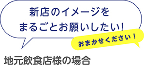 [地元飲食店様の場合]新店のイメージをまるごとお願いしたい！