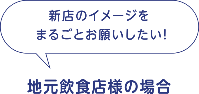 新店のイメージを丸ごとお願いしたい！地元飲食店様の場合